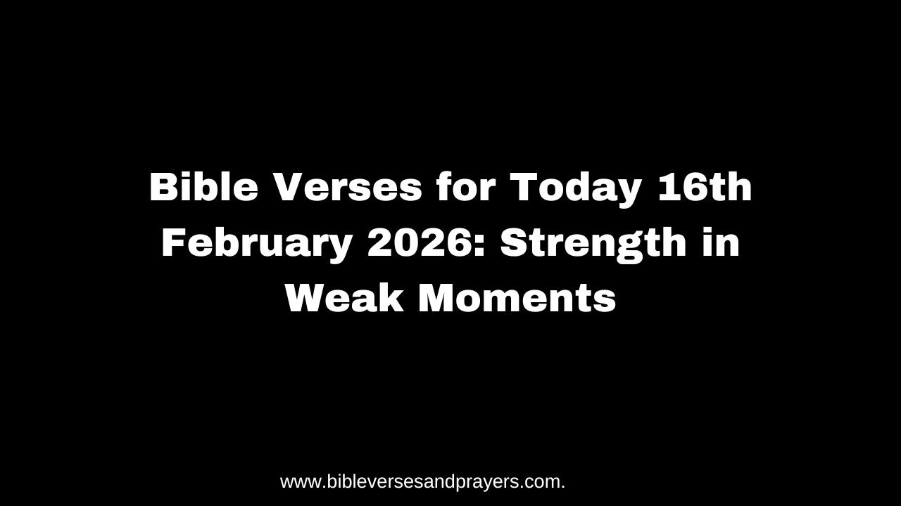 Bible Verses for Today 16th February 2026: Strength in Weak Moments