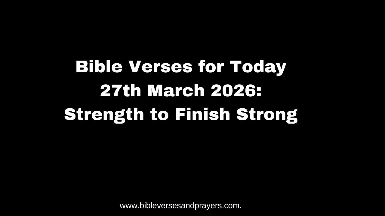Bible Verses for Today 27th March 2026: Strength to Finish Strong