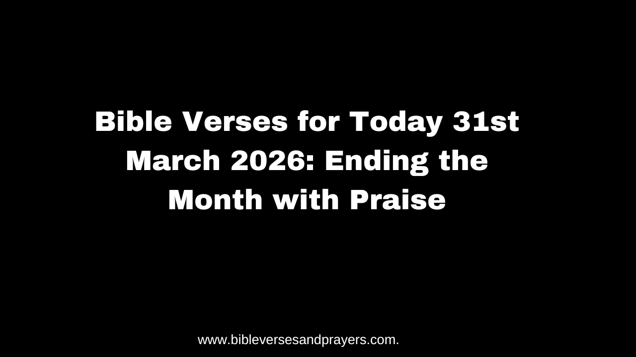 Bible Verses for Today 31st March 2026: Ending the Month with Praise
