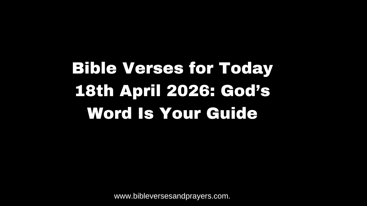 Bible Verses for Today 18th April 2026: God’s Word Is Your Guide