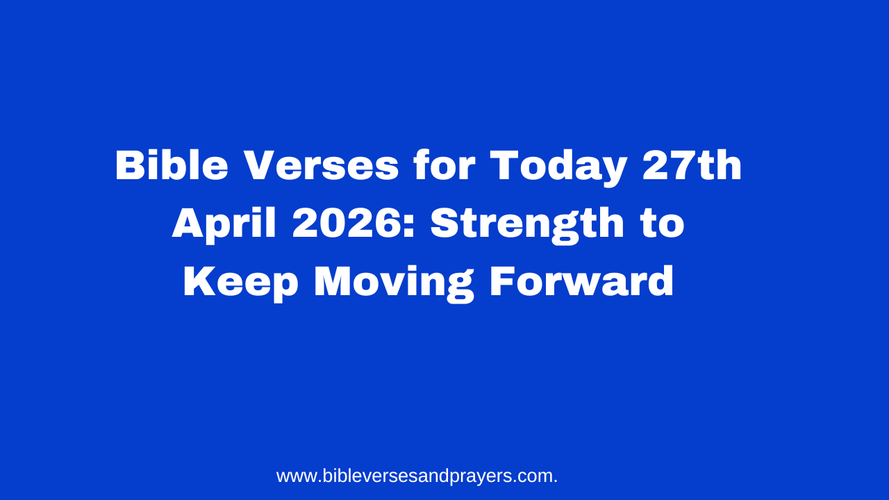 Bible Verses for Today 27th April 2026: Strength to Keep Moving Forward