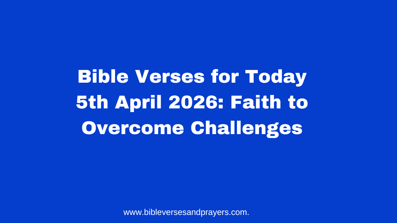 Bible Verses for Today 5th April 2026: Faith to Overcome Challenges
