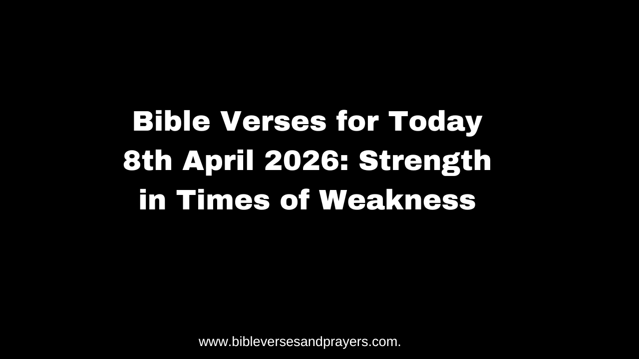 Bible Verses for Today 8th April 2026: Strength in Times of Weakness