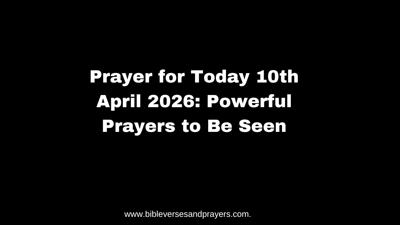 Prayer for Today 10th April 2026: Powerful Prayers to Be Seen