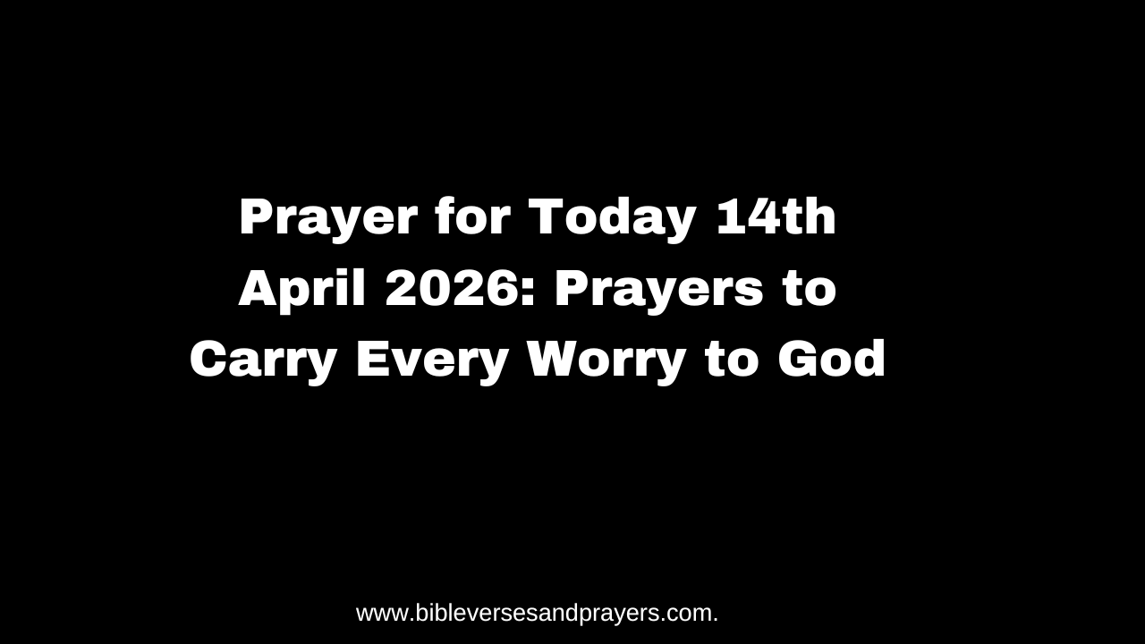 Prayer for Today 14th April 2026: Prayers to Carry Every Worry to God
