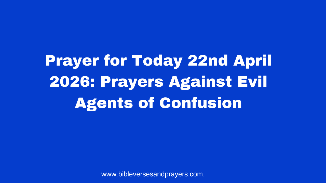 Prayer for Today 22nd April 2026: Prayers Against Evil Agents of Confusion