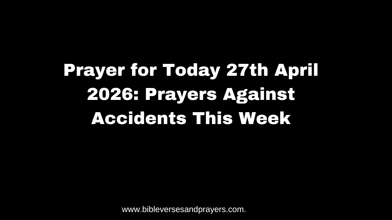 Prayer for Today 27th April 2026: Prayers Against Accidents This Week