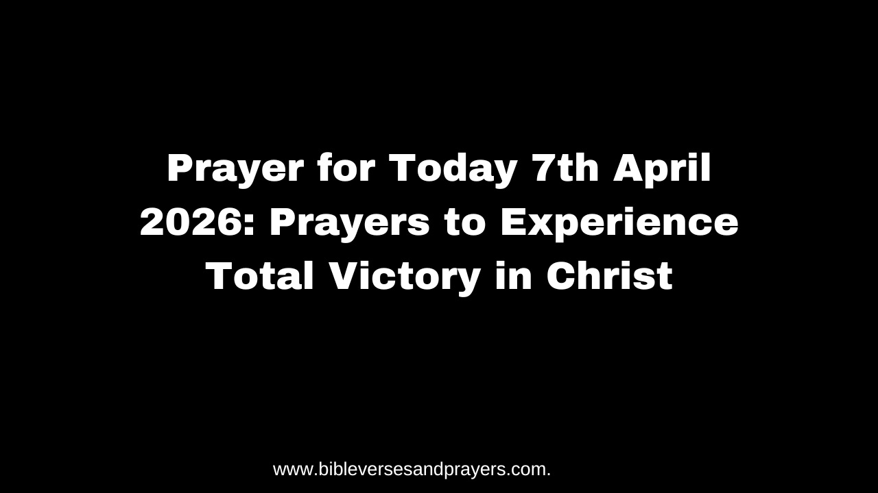 Prayer for Today 7th April 2026: Prayers to Experience Total Victory in ...