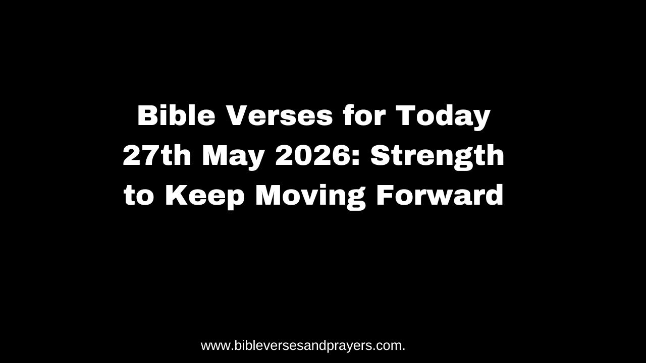 Bible Verses for Today 27th May 2026: Strength to Keep Moving Forward