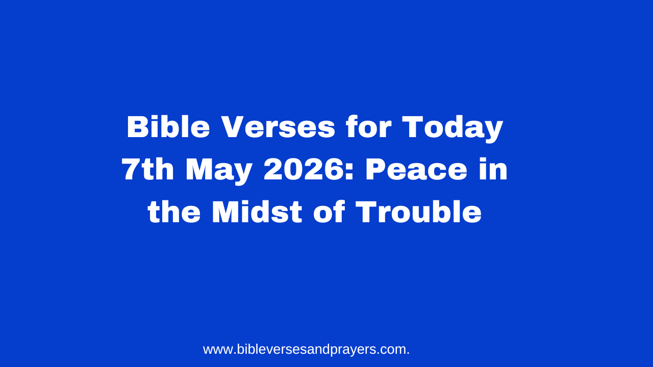 Bible Verses for Today 7th May 2026: Peace in the Midst of Trouble
