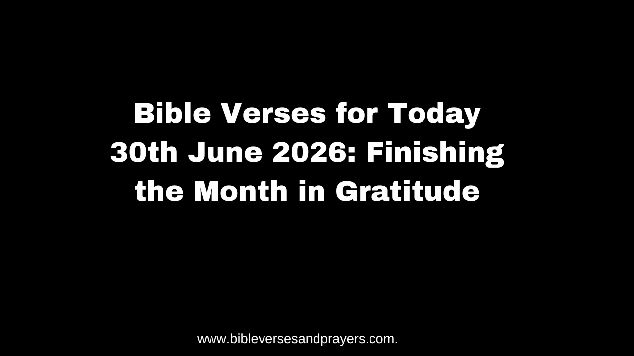 Bible Verses for Today 30th June 2026: Finishing the Month in Gratitude